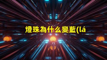 燈珠為什么變藍(lán) 燈珠為什么串聯(lián)